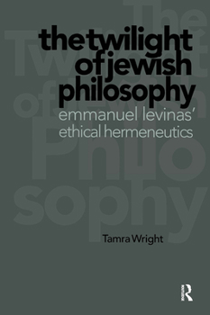 Twilight of Jewish Philosophy: Emmanuel Levinas' Ethical Hermeneutics