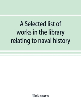 Paperback A selected list of works in the library relating to naval history, naval administration, etc Book