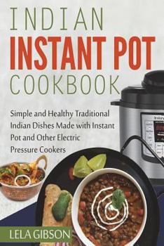 Paperback Indian Instant Pot Cookbook: Simple and Healthy Traditional Indian Dishes Made with Instant Pot and Other Electric Pressure Cookers Book
