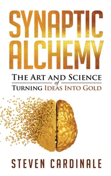 Hardcover Synaptic Alchemy: The Art and Science of Turning Ideas Into Gold Book