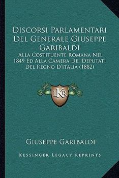 Paperback Discorsi Parlamentari Del Generale Giuseppe Garibaldi: Alla Costituente Romana Nel 1849 Ed Alla Camera Dei Deputati Del Regno D'Italia (1882) [Italian] Book