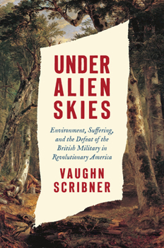 Hardcover Under Alien Skies: Environment, Suffering, and the Defeat of the British Military in Revolutionary America Book