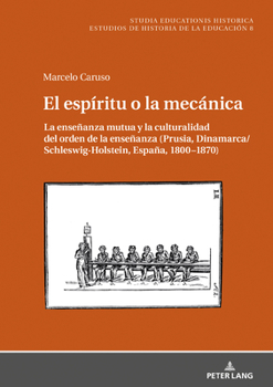 Hardcover El espíritu o la mecánica: La enseñanza mutua y la culturalidad del orden de la enseñanza (Prusia, Dinamarca/Schleswig-Holstein, España, 1800-187 [Spanish] Book