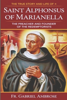 Paperback The True Story and Life of Saint Alphonsus Liguori of Marianella: The Preacher and Founder of the Redemptorists Book