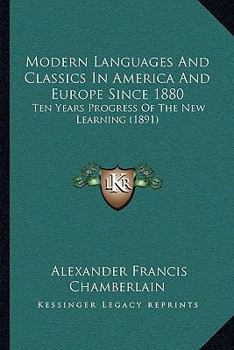 Modern Languages and Classics in America and Europe Since 1880, Ten Years' Progress of the New Learning