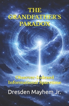 Paperback The Grandfather's Paradox: Observer-Indexed Informational Spacetime Book