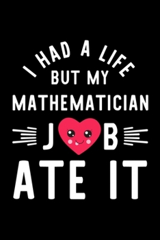 I Had A Life But My Mathematician Job Ate It: Hilarious & Funny Journal for Mathematician | Funny Christmas & Birthday Gift Idea for Mathematician | Mathematician Notebook | 100 pages 6x9 inches