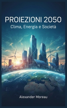 Proiezioni 2050: Clima, Energia e Società (Italian Edition)