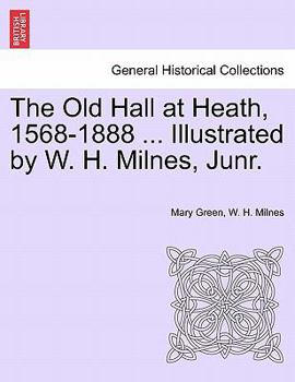 Paperback The Old Hall at Heath, 1568-1888 ... Illustrated by W. H. Milnes, Junr. Book