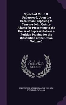 Hardcover Speech of Mr. J. R. Underwood, Upon the Resolution Proposing to Censure John Quincy Adams for Presenting to the House of Representatives a Petition Pr Book