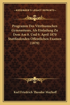 Paperback Programm Des Vitzthumschen Gymnasiums, Als Einladung Zu Dem Am 8. Und 9. April 1870 Stattfindenden Offentlichen Examen (1870) [German] Book