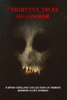 Frightful Tales of Horror: A Spine-Chilling Anthology of Famous Horror Short Stories (Classic Halloween Ghost Stories)