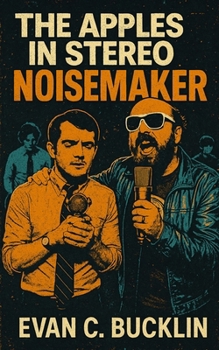 The Apples in Stereo: Noisemaker: A History of Robert Schneider’s Vision, Indie Rock’s Lo-Fi Renaissance, and the Collective That Changed Psychedelic Pop Forever