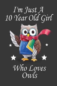 Paperback I'M Just A 10 Year Old Girl Who Loves Owls: This Wonderful Birthday Notebook For 10 Year Old Girl. Cute Cream Paper 6*9 Inch With 100 Pages Notebook F Book