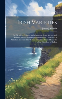 Hardcover Irish Varieties: Or, Sketches of History and Character, From Ancient and Modern Sources and Original Documents ... to Which Is Added an Book