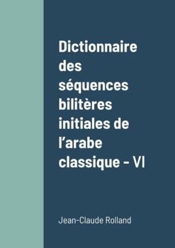 Dictionnaire des séquences bilitères initiales de l'arabe classique - VI: Volume VI (French Edition)