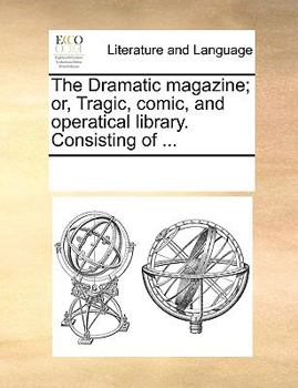 Paperback The Dramatic Magazine; Or, Tragic, Comic, and Operatical Library. Consisting of ... Book