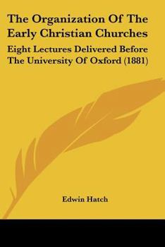 Paperback The Organization Of The Early Christian Churches: Eight Lectures Delivered Before The University Of Oxford (1881) Book