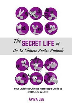 Paperback The Secret Life of the 12 Chinese Zodiac Animals: Your Quickest Chinese Horoscope Guide to Health, Life, and Love Book