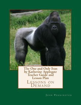 The One and Only Ivan by Katherine Applegate Teacher Guide and Lesson Plan: Lessons on Demand