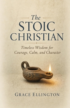 Paperback The Stoic Christian: Timeless Wisdom for Courage, Calm, and Character Book