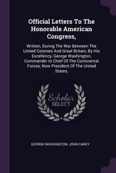 Paperback Official Letters To The Honorable American Congress,: Written, During The War Between The United Colonies And Great Britain, By His Excellency, George Book