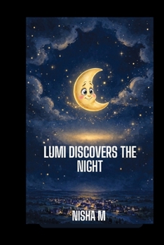 Lumi Discovers the Night: A Gentle Bedtime Story About Courage, Fear, Friendship, and Discovering the Beauty Within the Unknown