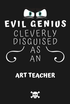Evil Genius Cleverly Disguised As An Art Teacher: Perfect Gag Gift For An Evil Art Teacher Who Happens To Be A Genius! | Blank Lined Notebook Journal ... Format | Office | Birthday | Christmas | Xmas