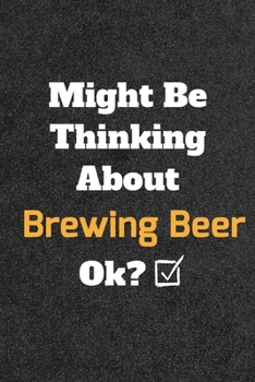 Might Be Thinking about Brewing Beer Ok? Funny /Lined Notebook/Journal Great Office School Writing Note Taking : Lined Notebook/ Journal 120 Pages , Soft Cover , Matte Finish