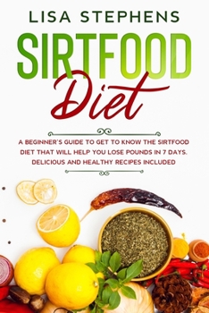 Paperback Sirtfood Diet: A Beginner's Guide to get to know the Sirtfood Diet that will help you lose Pounds in 7 Days. Delicious and Healthy Re Book