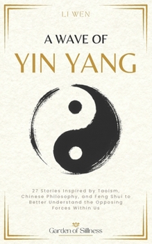 A Wave of Yin Yang: 27 Stories Inspired by Taoism, Chinese Philosophy, and Feng Shui to Better Understand the Opposing Forces Within Us (Garden of Stillness)