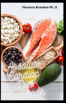Paperback Absolute Cardiac Diet Cookbook: Delicious Low Fat, 7 Days Diet Plan Meal To Reverse Heart Diseases Book