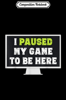 Composition Notebook: I Paused My Game To Be Here Funny Gamer Gifts Journal/Notebook Blank Lined Ruled 6x9 100 Pages