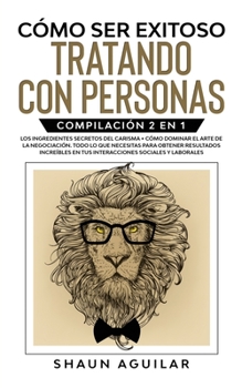 Paperback C?mo ser Exitoso Tratando con Personas: Compilaci?n 2 en 1 - Los Ingredientes Secretos del Carisma + C?mo Dominar el Arte de la Negociaci?n. Todo lo q [Spanish] Book