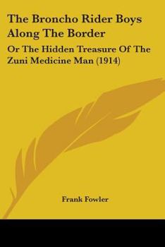 Paperback The Broncho Rider Boys Along The Border: Or The Hidden Treasure Of The Zuni Medicine Man (1914) Book