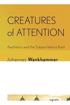 Hardcover Creatures of Attention: Aesthetics and the Subject Before Kant Book