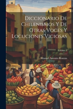 Paperback Diccionario De Chilenismos Y De Otras Voces Y Locuciones Viciosas; Volume 2 [Spanish] Book