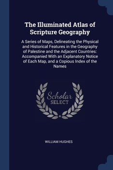 Paperback The Illuminated Atlas of Scripture Geography: A Series of Maps, Delineating the Physical and Historical Features in the Geography of Palestine and the Book