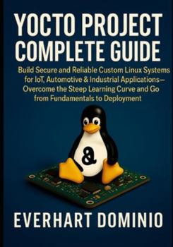 Paperback Yocto Project Complete Guide: Build Secure and Reliable Custom Linux Systems for IoT, Automotive & Industrial Applications - Overcome the Steep Learni Book