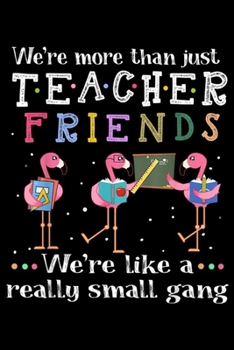 We're more than just teacher friends we're like a really small gang: teacher flamingo s We're more than just teacher Journal/Notebook Blank Lined Ruled 6x9 100 Pages