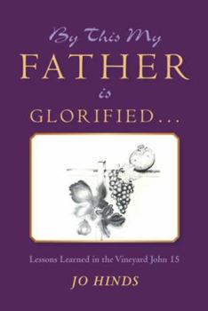 Paperback By This My Father Is Glorified . . .: Lessons Learned in the Vineyard John 15 Book
