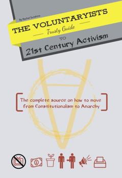 Paperback The Voluntaryist's Trusty Guide to 21st Century Activism: The complete source on how to move from Constitutionalism to Anarchy Book