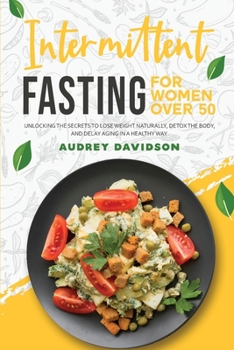 Paperback Intermittent Fasting For Women Over 50: Unlocking The Secrets To Lose Weight Naturally, Detox The Body, And Delay Aging In A Healthy Way. Book