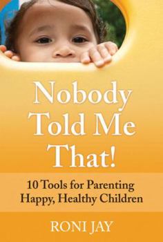 Paperback Nobody Told Me That!: 10 Tools for Parenting Happy, Healthy Children Book