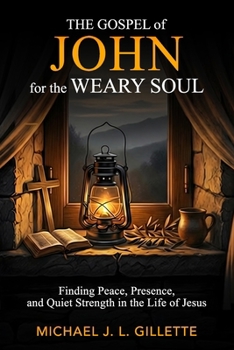 THE GOSPEL OF JOHN FOR THE WEARY SOUL: FINDING PEACE, PRESENCE, AND QUIET STRENGTH IN THE LIFE OF JESUS (The Weary Soul Series)