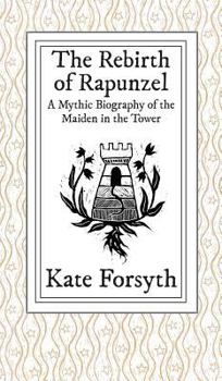 Hardcover The Rebirth of Rapunzel: A Mythic Biography of the Maiden in the Tower Book