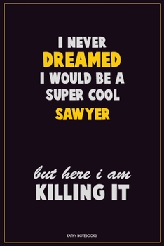 Paperback I Never Dreamed I would Be A Super Cool Sawyer But Here I Am Killing It: Career Motivational Quotes 6x9 120 Pages Blank Lined Notebook Journal Book