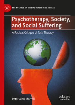 Psychotherapy, Society, and Social Suffering: A Radical Critique of Talk Therapy (The Politics of Mental Health and Illness)