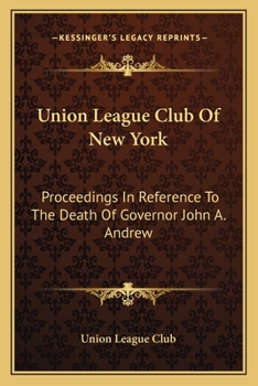 Paperback Union League Club Of New York: Proceedings In Reference To The Death Of Governor John A. Andrew Book