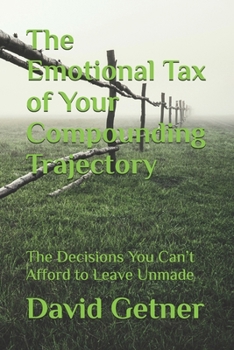 The Emotional Tax of Your Compounding Trajectory: The Decisions You Can’t Afford to Leave Unmade